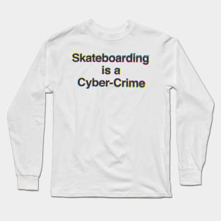 Skateboarding Is A Cyber-Crime Long Sleeve T-Shirt